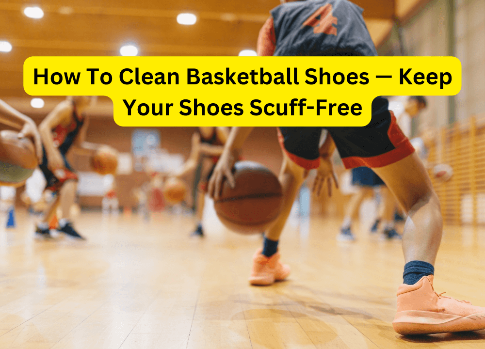 How To Clean Basketball Shoes — Keep Your Shoes Scuff-Free